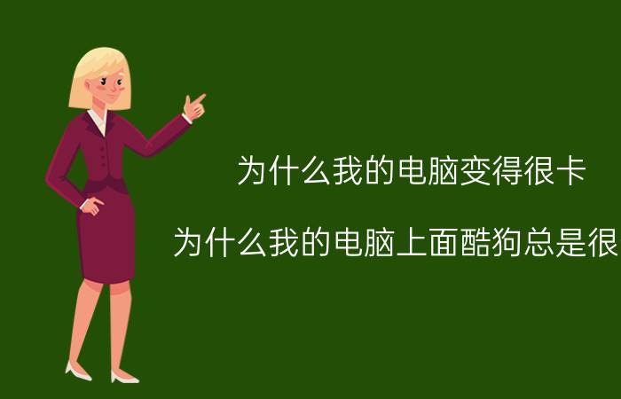 为什么我的电脑变得很卡 为什么我的电脑上面酷狗总是很卡？